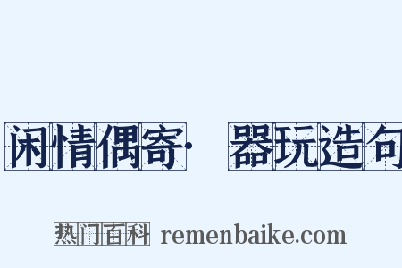 闲情偶寄·器玩造句是什么意思的图片